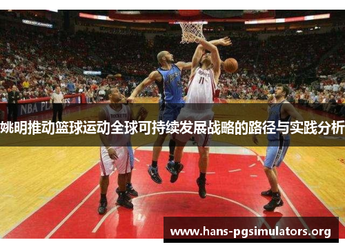 姚明推动篮球运动全球可持续发展战略的路径与实践分析 姚明推动篮球运动全球可持续发展战略的路径与实践分析