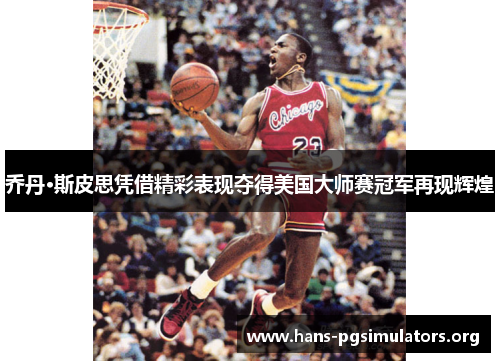 乔丹·斯皮思凭借精彩表现夺得美国大师赛冠军再现辉煌 乔丹·斯皮思凭借精彩表现夺得美国大师赛冠军再现辉煌