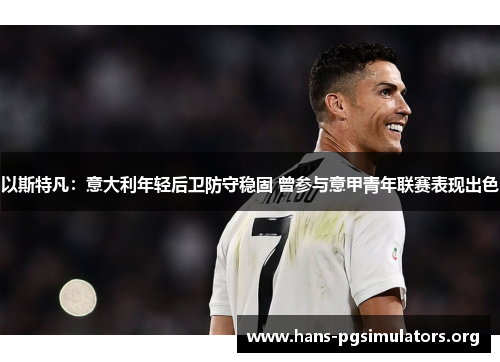 以斯特凡:意大利年轻后卫防守稳固 曾参与意甲青年联赛表现出色 以斯特凡:意大利年轻后卫防守稳固 曾参与意甲青年联赛表现出色