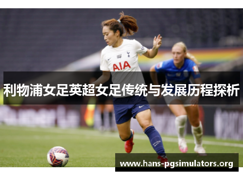 利物浦女足英超女足传统与发展历程探析 利物浦女足英超女足传统与发展历程探析