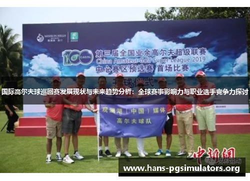 国际高尔夫球巡回赛发展现状与未来趋势分析:全球赛事影响力与职业选手竞争力探讨 国际高尔夫球巡回赛发展现状与未来趋势分析:全球赛事影响力与职业选手竞争力探讨