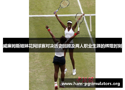 威廉姆斯姐妹花网球赛对决历史回顾及两人职业生涯的辉煌时刻 威廉姆斯姐妹花网球赛对决历史回顾及两人职业生涯的辉煌时刻