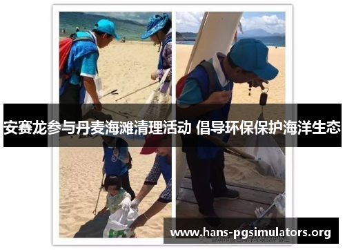 安赛龙参与丹麦海滩清理活动 倡导环保保护海洋生态 安赛龙参与丹麦海滩清理活动 倡导环保保护海洋生态