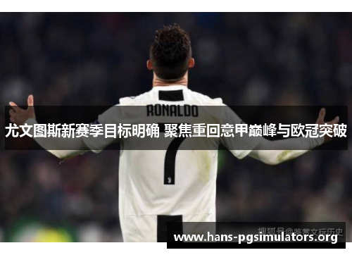 尤文图斯新赛季目标明确 聚焦重回意甲巅峰与欧冠突破 尤文图斯新赛季目标明确 聚焦重回意甲巅峰与欧冠突破