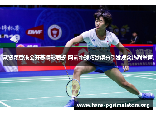 戴资颖香港公开赛精彩表现 网前扑球巧妙得分引发观众热烈掌声 戴资颖香港公开赛精彩表现 网前扑球巧妙得分引发观众热烈掌声