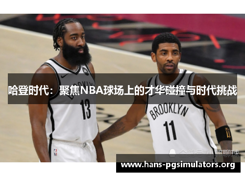 哈登时代:聚焦NBA球场上的才华碰撞与时代挑战 哈登时代:聚焦NBA球场上的才华碰撞与时代挑战