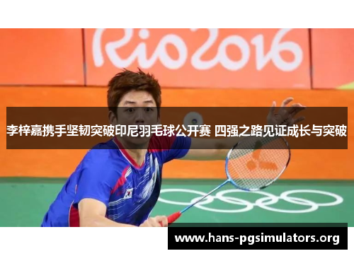 李梓嘉携手坚韧突破印尼羽毛球公开赛 四强之路见证成长与突破 李梓嘉携手坚韧突破印尼羽毛球公开赛 四强之路见证成长与突破