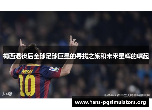 梅西退役后全球足球巨星的寻找之旅和未来星辉的崛起