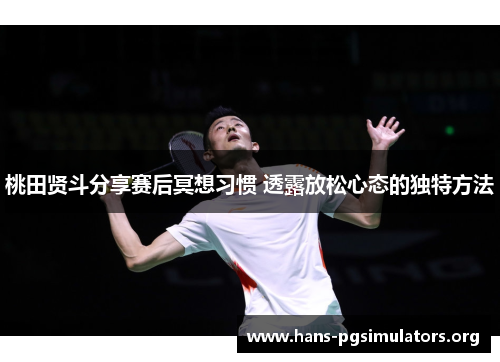 桃田贤斗分享赛后冥想习惯 透露放松心态的独特方法 桃田贤斗分享赛后冥想习惯 透露放松心态的独特方法