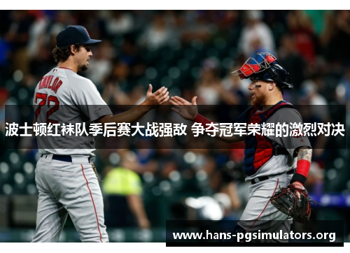 波士顿红袜队季后赛大战强敌 争夺冠军荣耀的激烈对决 波士顿红袜队季后赛大战强敌 争夺冠军荣耀的激烈对决