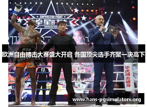 欧洲自由搏击大赛盛大开启 各国顶尖选手齐聚一决高下 欧洲自由搏击大赛盛大开启 各国顶尖选手齐聚一决高下