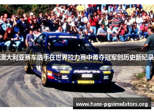 澳大利亚赛车选手在世界拉力赛中勇夺冠军创历史新纪录 澳大利亚赛车选手在世界拉力赛中勇夺冠军创历史新纪录