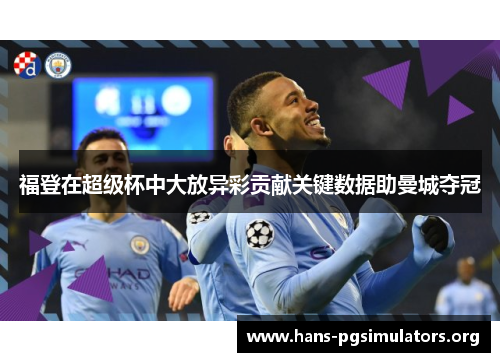 福登在超级杯中大放异彩贡献关键数据助曼城夺冠 福登在超级杯中大放异彩贡献关键数据助曼城夺冠