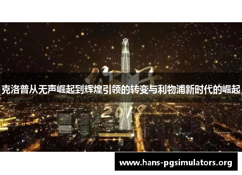 克洛普从无声崛起到辉煌引领的转变与利物浦新时代的崛起 克洛普从无声崛起到辉煌引领的转变与利物浦新时代的崛起