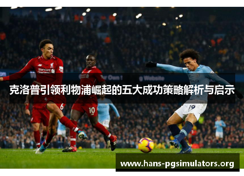 克洛普引领利物浦崛起的五大成功策略解析与启示 克洛普引领利物浦崛起的五大成功策略解析与启示