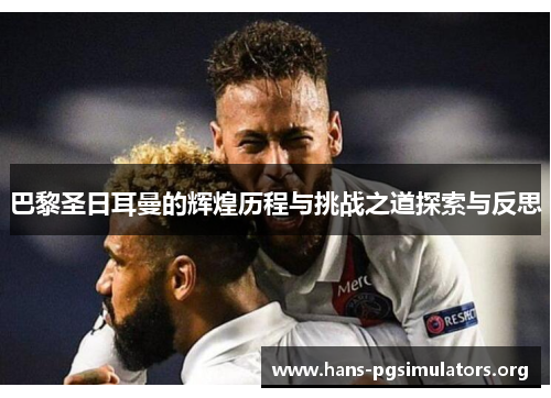 巴黎圣日耳曼的辉煌历程与挑战之道探索与反思 巴黎圣日耳曼的辉煌历程与挑战之道探索与反思