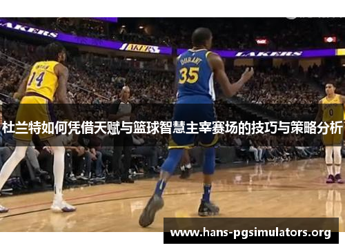 杜兰特如何凭借天赋与篮球智慧主宰赛场的技巧与策略分析 杜兰特如何凭借天赋与篮球智慧主宰赛场的技巧与策略分析