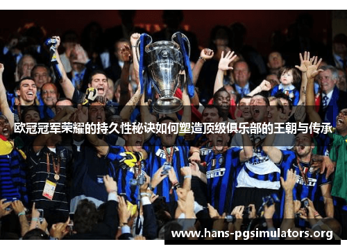 欧冠冠军荣耀的持久性秘诀如何塑造顶级俱乐部的王朝与传承 欧冠冠军荣耀的持久性秘诀如何塑造顶级俱乐部的王朝与传承