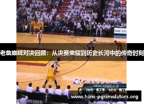 老詹巅峰对决回顾：从决赛荣耀到历史长河中的传奇时刻