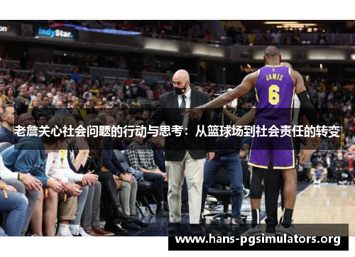 老詹关心社会问题的行动与思考:从篮球场到社会责任的转变 老詹关心社会问题的行动与思考:从篮球场到社会责任的转变