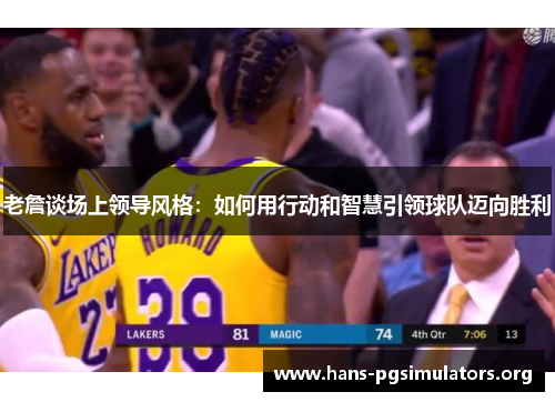 老詹谈场上领导风格:如何用行动和智慧引领球队迈向胜利 老詹谈场上领导风格:如何用行动和智慧引领球队迈向胜利
