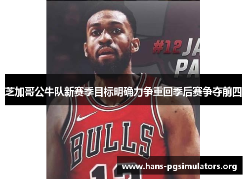 芝加哥公牛队新赛季目标明确力争重回季后赛争夺前四 芝加哥公牛队新赛季目标明确力争重回季后赛争夺前四