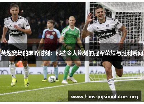 英超赛场的巅峰时刻:那些令人铭刻的冠军荣耀与胜利瞬间 英超赛场的巅峰时刻:那些令人铭刻的冠军荣耀与胜利瞬间