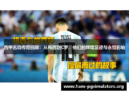 西甲名将传奇回顾:从梅西到C罗,他们的辉煌足迹与永恒影响 西甲名将传奇回顾:从梅西到C罗,他们的辉煌足迹与永恒影响