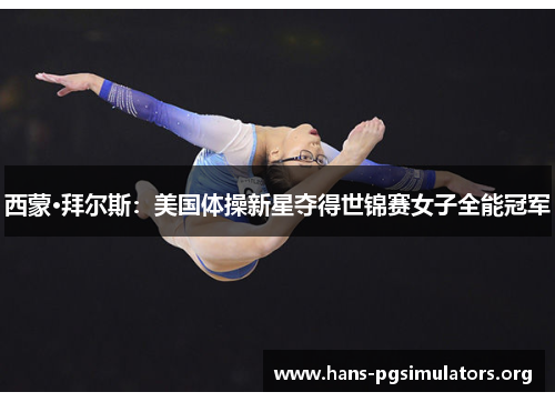 西蒙·拜尔斯:美国体操新星夺得世锦赛女子全能冠军 西蒙·拜尔斯:美国体操新星夺得世锦赛女子全能冠军