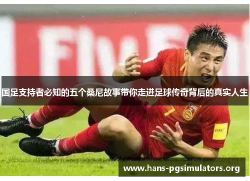 国足支持者必知的五个桑尼故事带你走进足球传奇背后的真实人生 国足支持者必知的五个桑尼故事带你走进足球传奇背后的真实人生