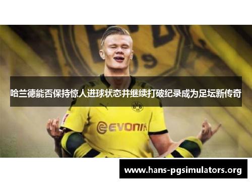 哈兰德能否保持惊人进球状态并继续打破纪录成为足坛新传奇