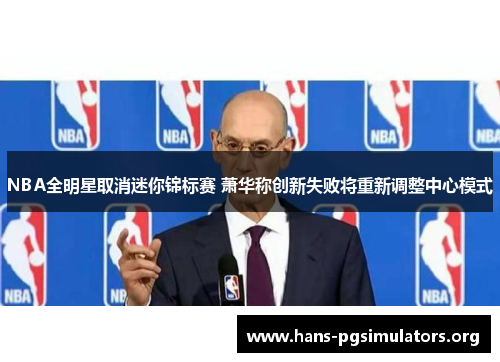 NBA全明星取消迷你锦标赛 萧华称创新失败将重新调整中心模式 NBA全明星取消迷你锦标赛 萧华称创新失败将重新调整中心模式