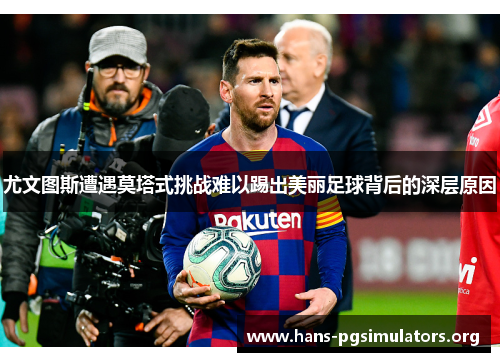 尤文图斯遭遇莫塔式挑战难以踢出美丽足球背后的深层原因 尤文图斯遭遇莫塔式挑战难以踢出美丽足球背后的深层原因