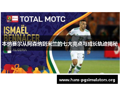 本纳赛尔从阿森纳到米兰的七大亮点与成长轨迹揭秘 本纳赛尔从阿森纳到米兰的七大亮点与成长轨迹揭秘