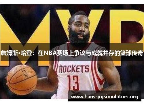 詹姆斯·哈登:在NBA赛场上争议与成就并存的篮球传奇 詹姆斯·哈登:在NBA赛场上争议与成就并存的篮球传奇
