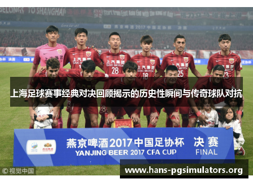 上海足球赛事经典对决回顾揭示的历史性瞬间与传奇球队对抗 上海足球赛事经典对决回顾揭示的历史性瞬间与传奇球队对抗