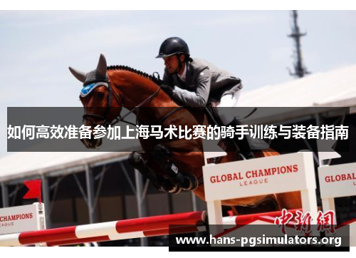 如何高效准备参加上海马术比赛的骑手训练与装备指南 如何高效准备参加上海马术比赛的骑手训练与装备指南