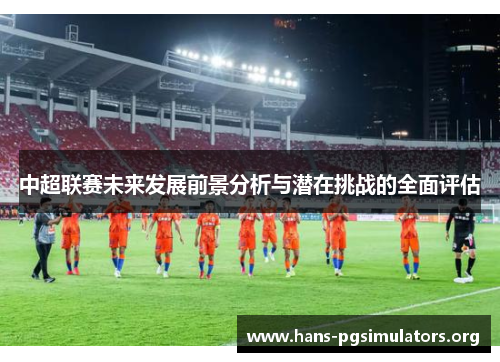 中超联赛未来发展前景分析与潜在挑战的全面评估 中超联赛未来发展前景分析与潜在挑战的全面评估