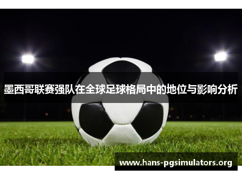 墨西哥联赛强队在全球足球格局中的地位与影响分析 墨西哥联赛强队在全球足球格局中的地位与影响分析