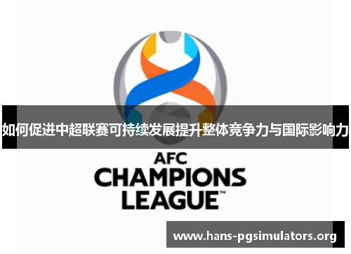 如何促进中超联赛可持续发展提升整体竞争力与国际影响力 如何促进中超联赛可持续发展提升整体竞争力与国际影响力
