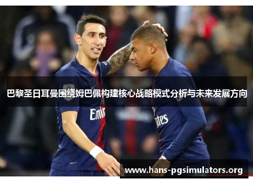 巴黎圣日耳曼围绕姆巴佩构建核心战略模式分析与未来发展方向 巴黎圣日耳曼围绕姆巴佩构建核心战略模式分析与未来发展方向