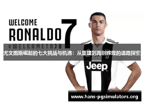 尤文图斯崛起的七大挑战与机遇:从重建到再创辉煌的道路探索 尤文图斯崛起的七大挑战与机遇:从重建到再创辉煌的道路探索