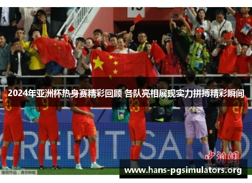 2024年亚洲杯热身赛精彩回顾 各队亮相展现实力拼搏精彩瞬间 2024年亚洲杯热身赛精彩回顾 各队亮相展现实力拼搏精彩瞬间