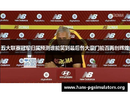 五大联赛冠军归属预测谁能笑到最后各大豪门能否再创辉煌 五大联赛冠军归属预测谁能笑到最后各大豪门能否再创辉煌