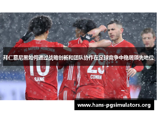 拜仁慕尼黑如何通过战略创新和团队协作在足球竞争中稳居领先地位 拜仁慕尼黑如何通过战略创新和团队协作在足球竞争中稳居领先地位