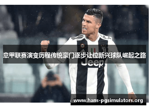 意甲联赛演变历程传统豪门逐步让位新兴球队崛起之路 意甲联赛演变历程传统豪门逐步让位新兴球队崛起之路