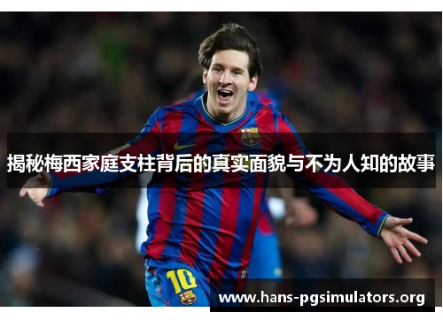 揭秘梅西家庭支柱背后的真实面貌与不为人知的故事 揭秘梅西家庭支柱背后的真实面貌与不为人知的故事