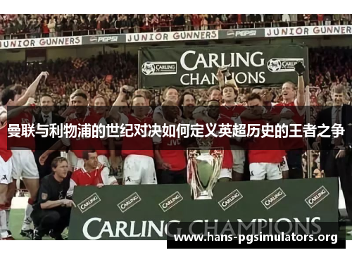 曼联与利物浦的世纪对决如何定义英超历史的王者之争 曼联与利物浦的世纪对决如何定义英超历史的王者之争