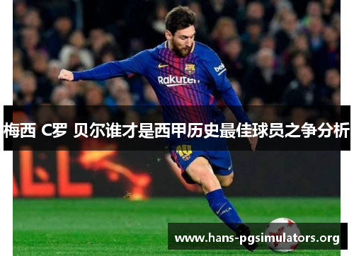 梅西 C罗 贝尔谁才是西甲历史最佳球员之争分析 梅西 C罗 贝尔谁才是西甲历史最佳球员之争分析