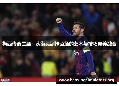 梅西传奇生涯:从街头到绿茵场的艺术与技巧完美融合 梅西传奇生涯:从街头到绿茵场的艺术与技巧完美融合